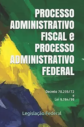 processo administrativo fiscal e processo administrativo federal decreto 70 235/72 e lei 9 784/99 1st edition