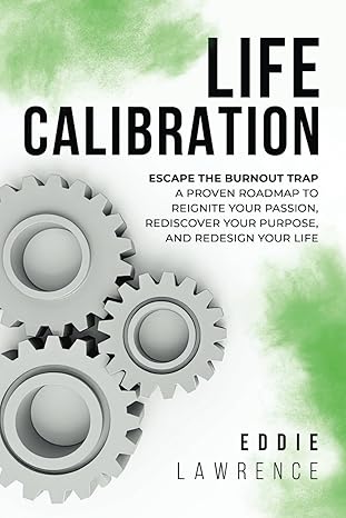 life calibration escape the burnout trap a proven roadmap to reignite your passion rediscover your purpose
