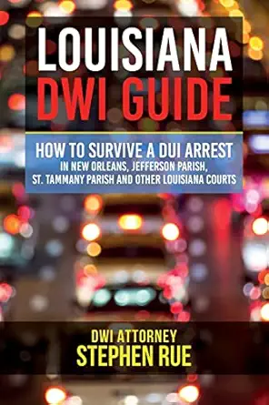 louisiana dwi guide how to survive a dui arrest in new orleans jefferson parish st tammany parish st charles