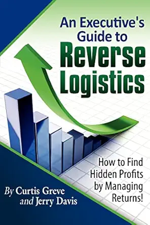 an executives guide to reverse logistics how to find hidden profits by managing returns 1st edition curtis
