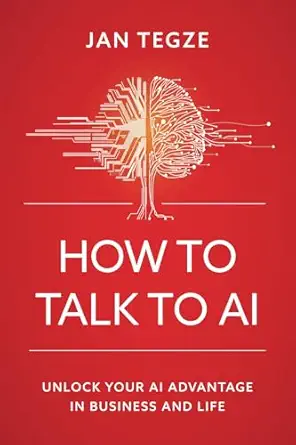 how to talk to ai unlock your ai advantage in business and life 1st edition jan tegze 8090806961,