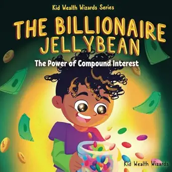 the billionaire jellybean the power of compound interest a a fun guide to growing money for kids 1st edition