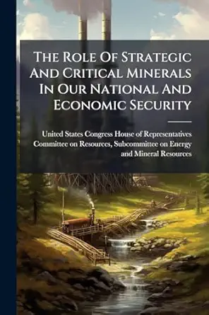 the role of strategic and critical minerals in our national and economic security 1st edition united states