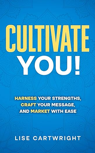 cultivate you harness your strengths craft your message and market with ease 1st edition lise cartwright