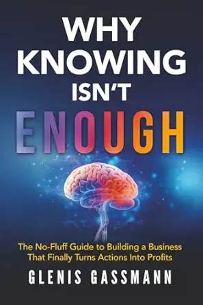 why knowing isnt enough the no fluff guide to building a business that finally turns actions into profits 1st