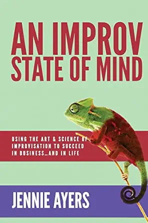 an improv state of mind using the art and science of improvisation to succeed at work and at life 1st edition