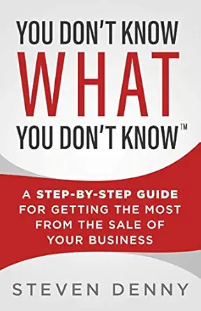 you dont know what you dont know a step by step guide for getting the most from the sale of your business 1st