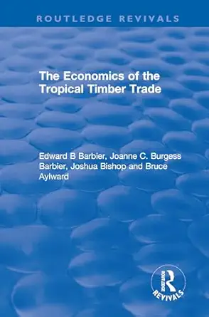 the economics of the tropical timber trade 1st edition edward b barbier ,joanne c burgess barbier ,joshua