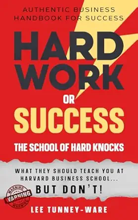 hard work or success the school of hard knocks authentic business handbook for success 1st edition lee tunney