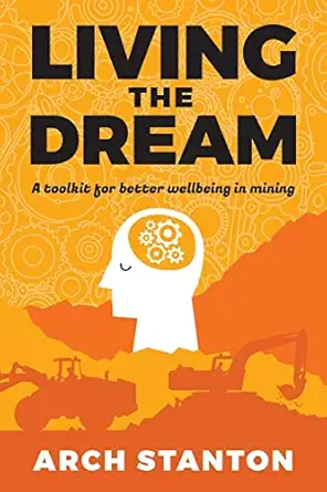 living the dream a toolkit for better wellbing in mining 1st edition arch stanton 0645285706, 978-0645285703