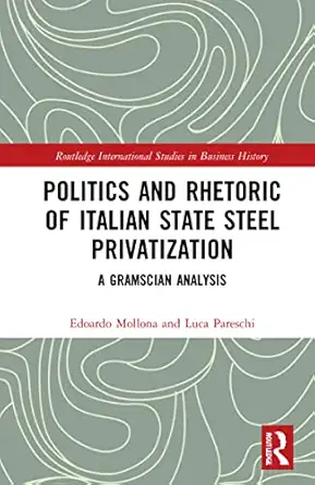 politics and rhetoric of italian state steel privatisation a gramscian analysis 1st edition edoardo mollona