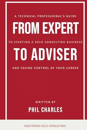 from expert to adviser a technical professionala s guide to starting a solo consulting business and taking