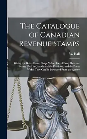 the catalogue of canadian revenue stamps giving the date of issue shape value etc of every revenue stamp used