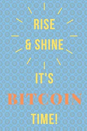 rise and shine its bitcoin time cryptocurrency journal/ diary for investors miners traders and crypto lovers