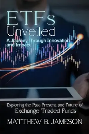 etfs unveiled exploring the past present and future of exchange traded funds 1st edition matthew b jameson