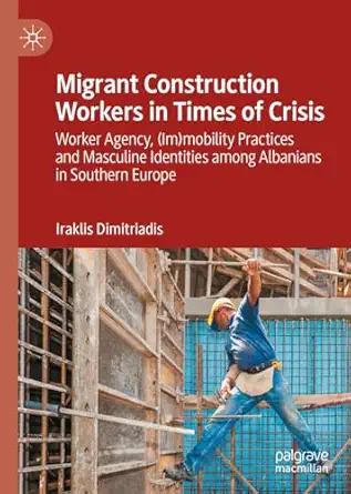 migrant construction workers in times of crisis worker agency mobility practices and masculine identities