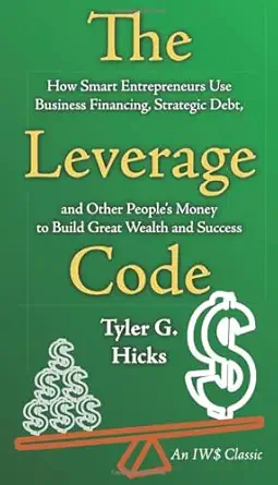 the leverage code how smart entrepreneurs use business financing strategic debt and other peoples money to