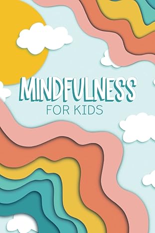 mindfulness for kids a journal for children age 6 12 to stay calm and happy and to reduce anxiety 1st edition