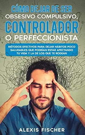 ca mo dejar de ser obsesivo compulsivo controlador o perfeccionista matodos efectivos para dejar ha bitos