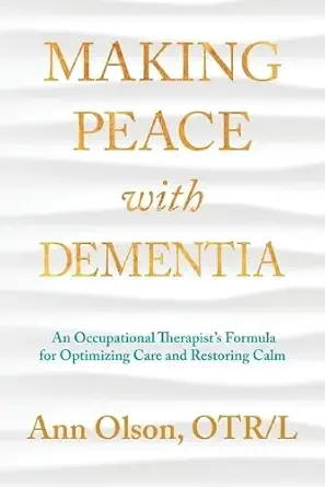 making peace with dementia an occupational therapists formula for optimizing care and restoring calm 1st