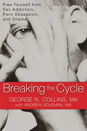 breaking the cycle free yourself from sex addiction porn obsession and shame 1st edition george collins ma