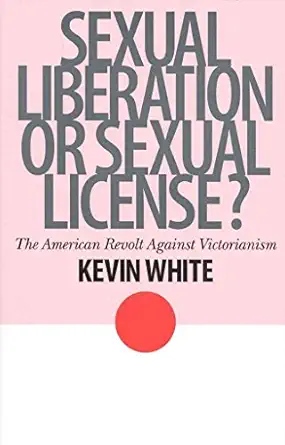 sexual liberation or sexual license the american revolt against victorianism 1st edition kevin white