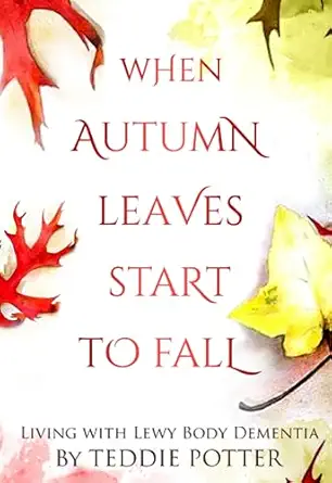 when autumn leaves start to fall living with lewy body dementia 1st edition teddie potter 1737144557,