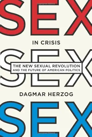 sex in crisis the new sexual revolution and the future of american politics 1st edition dagmar herzog