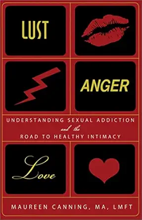 lust anger love understanding sexual addiction and the road to healthy intimacy 1st edition maureen canning