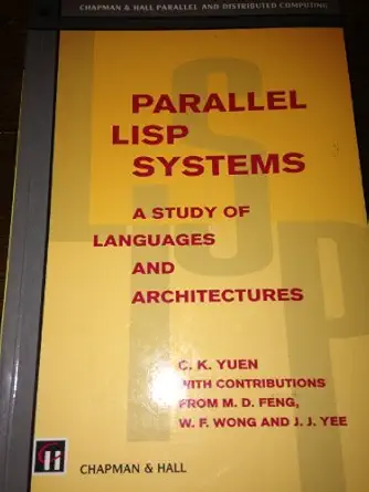 parallel lisp systems a study of languages and architectures 1st edition c k yuen ,w f wong ,j j yee ,m d