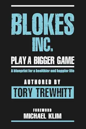 blokes inc play a bigger game a blueprint for a healthier and happier life 1st edition tory trewhitt