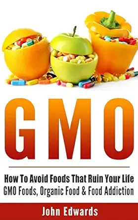 gmo how to avoid foods that ruin your life gmo foods organic food and food addiction 1st edition john edwards