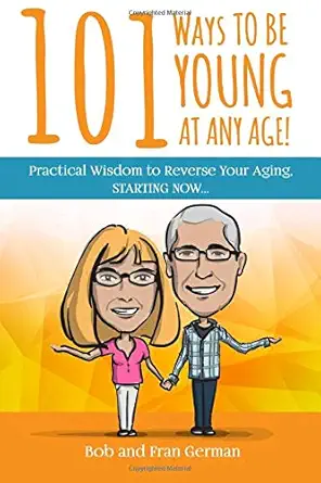 101 ways to be young at any age practical wisdom to reverse your aging starting now 1st edition bob and fran