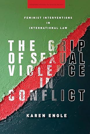 the grip of sexual violence in conflict feminist interventions in international law 1st edition karen engle