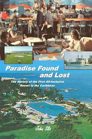 paradise found and lost the history of the first all inclusive resort in the caribbean 1st edition john sliz