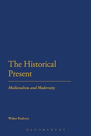 the historical present medievalism and modernity 1st edition walter kudrycz 1441109498, 978-1441109491