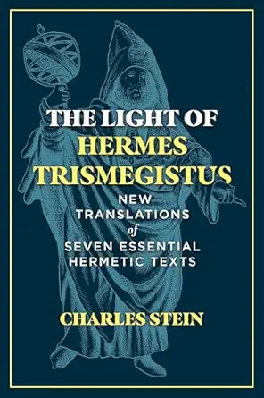 the light of hermes trismegistus new translations of seven essential hermetic texts 1st edition charles stein