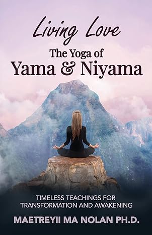 living love the yoga of yama and niyama timeless teachings for transformation and awakening 1st edition