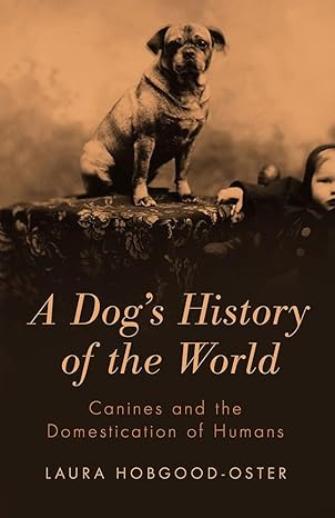 a dogs history of the world canines and the domestication of humans 1st edition laura hobgood oster