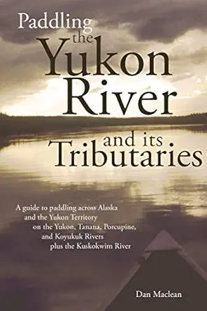 paddling the yukon river and its tributaries a guide to paddling across alaska and the yukon territory on the