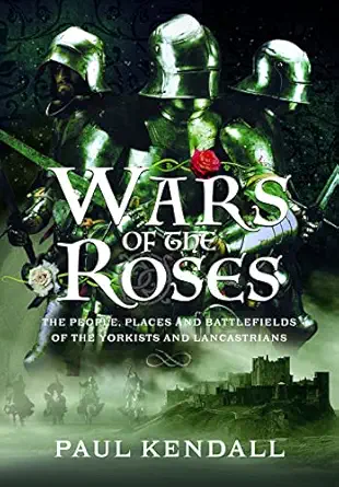 wars of the roses the people places and battlefields of the yorkists and lancastrians 1st edition paul