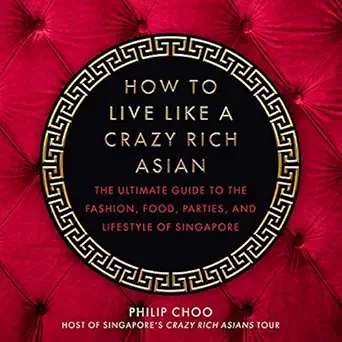 how to live like a crazy rich asian the ultimate guide to the fashion food parties and lifestyle of singapore