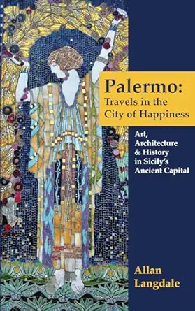 palermo travels in the city of happiness art architecture and history in sicilys ancient capital 1st edition