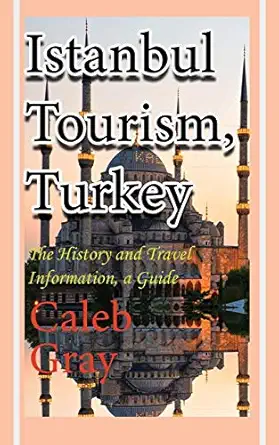 istanbul tourism turkey the history and travel information a guide 1st edition caleb gray 1912483890,