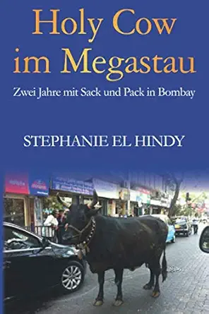 holy cow im megastau zwei jahre mit sack und pack in bombay 1st edition stephanie el hindy 1071018221,