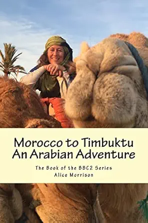 morocco to timbuktu an arabian adventure the book of the bbc2 series 1st edition alice morrison 1545581371,