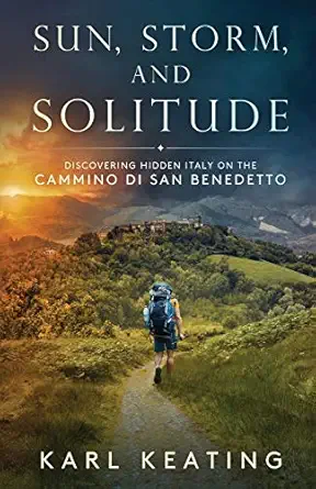 sun storm and solitude discovering hidden italy on the cammino di san benedetto 1st edition karl keating