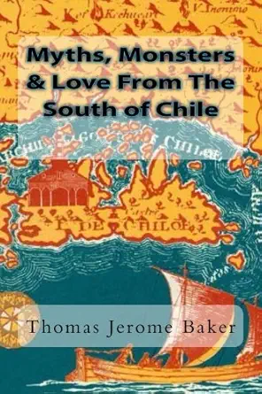 myths monsters and love from the south of chile 1st edition thomas jerome baker 1511686677, 978-1511686679