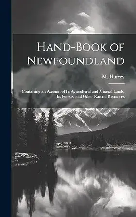 hand book of newfoundland containing an account of its agricultural and mineral lands its forests and other