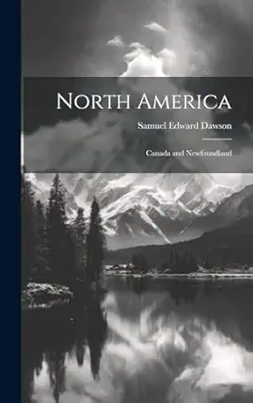 north america canada and newfoundland 1st edition samuel edward dawson 1020177209, 978-1020177200